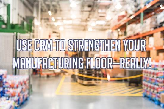 Use CRM to Strengthen Your Manufacturing Floor—Really!译文